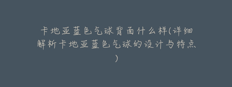 卡地亚蓝色气球背面什么样(详细解析卡地亚蓝色气球的设计与特点)