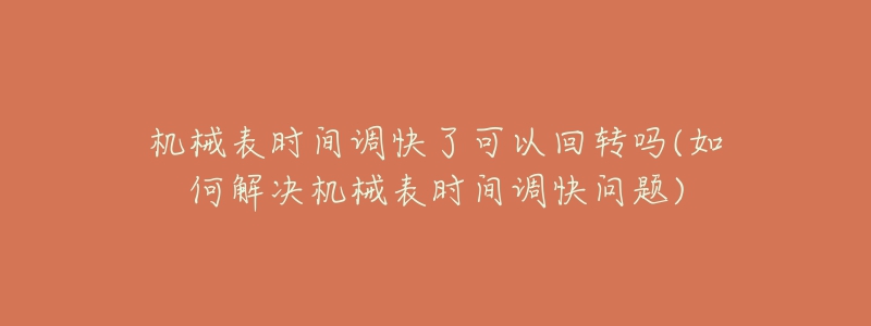 机械表时间调快了可以回转吗(如何解决机械表时间调快问题)