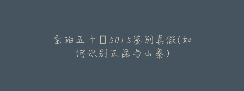 宝珀五十㖊5015鉴别真假(如何识别正品与山寨)