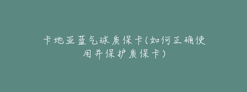 卡地亚蓝气球质保卡(如何正确使用并保护质保卡)