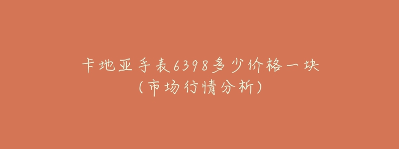 卡地亚手表6398多少价格一块(市场行情分析)