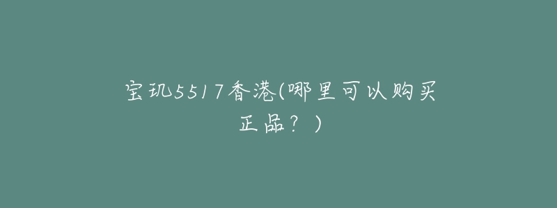 宝玑5517香港(哪里可以购买正品？)