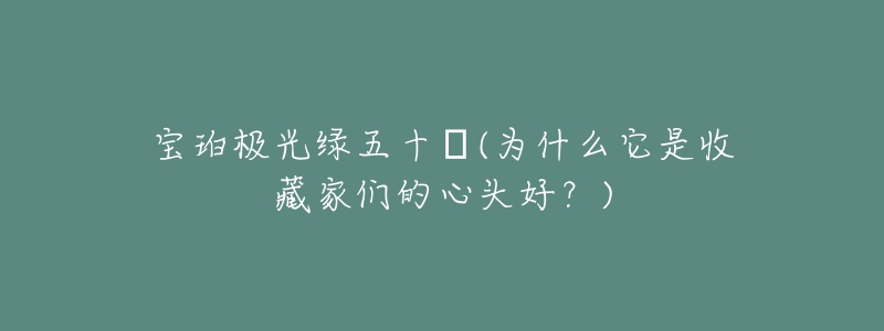 宝珀极光绿五十㖊(为什么它是收藏家们的心头好？)