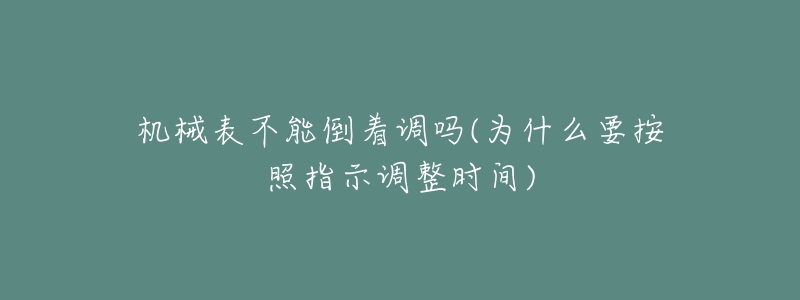 机械表不能倒着调吗(为什么要按照指示调整时间)