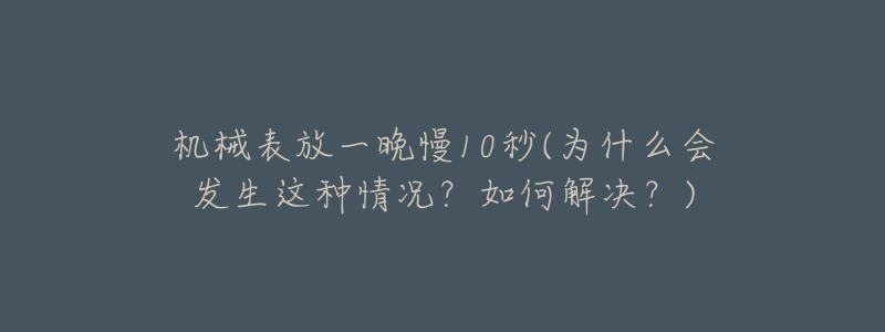 机械表放一晚慢10秒(为什么会发生这种情况？如何解决？)