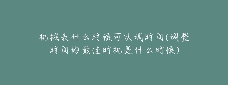 机械表什么时候可以调时间(调整时间的最佳时机是什么时候)