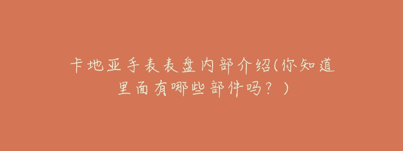 卡地亚手表表盘内部介绍(你知道里面有哪些部件吗？)