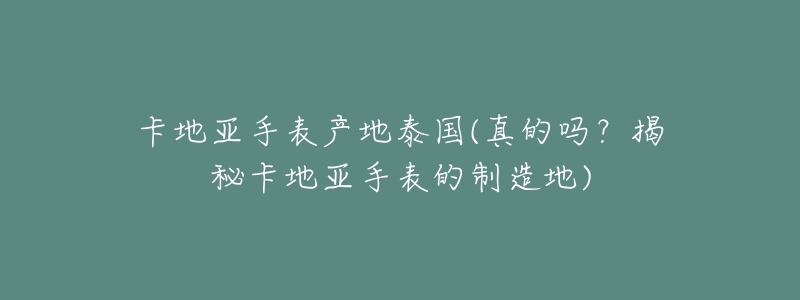 卡地亚手表产地泰国(真的吗？揭秘卡地亚手表的制造地)