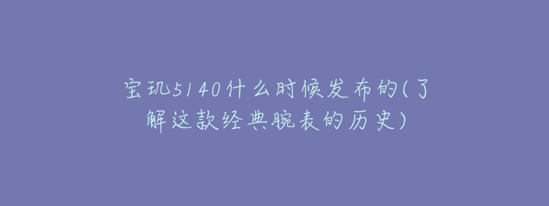 宝玑5140什么时候发布的(了解这款经典腕表的历史)