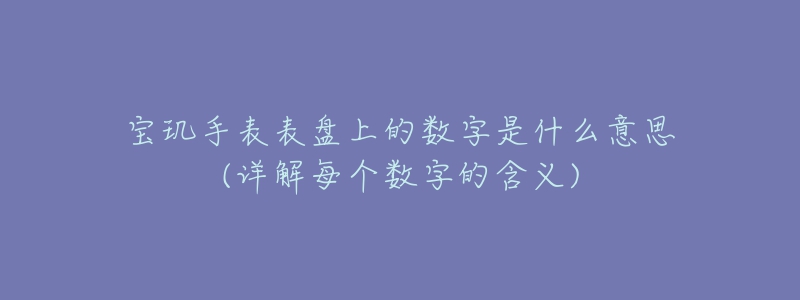 宝玑手表表盘上的数字是什么意思(详解每个数字的含义)