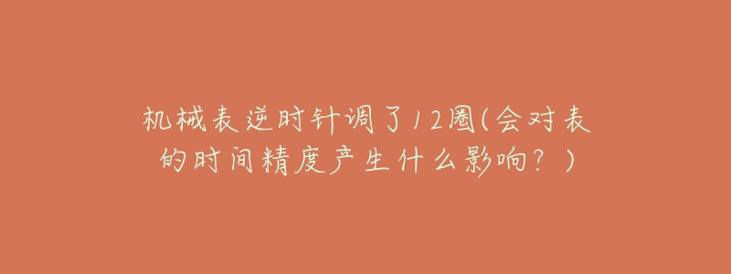 机械表逆时针调了12圈(会对表的时间精度产生什么影响？)