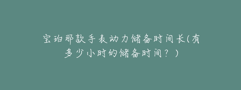 宝珀那款手表动力储备时间长(有多少小时的储备时间？)