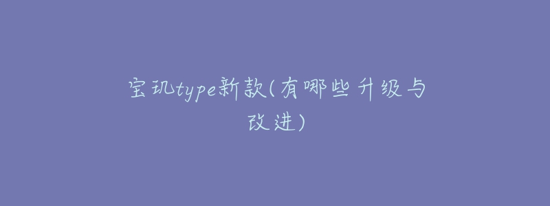 宝玑type新款(有哪些升级与改进)