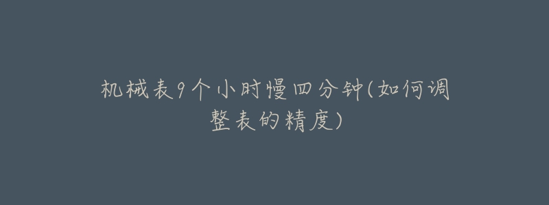 机械表9个小时慢四分钟(如何调整表的精度)