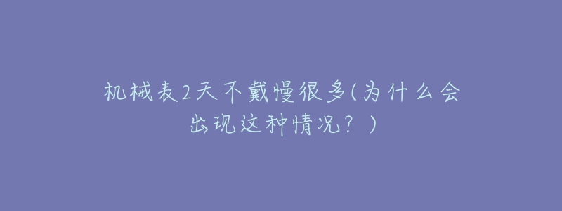 机械表2天不戴慢很多(为什么会出现这种情况？)