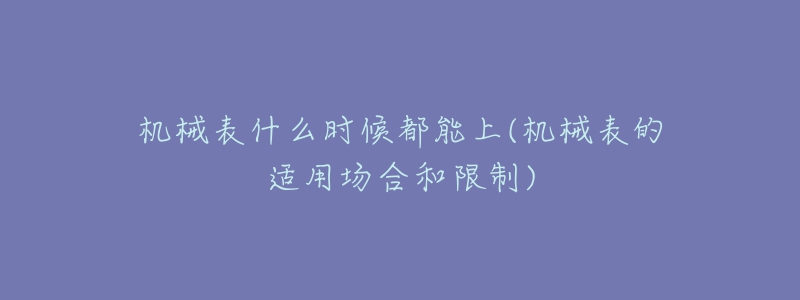 机械表什么时候都能上(机械表的适用场合和限制)