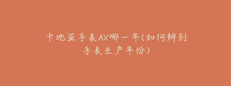 卡地亚手表AX哪一年(如何辨别手表生产年份)