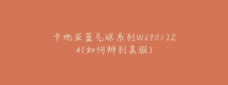 卡地亚蓝气球系列W69012Z4(如何辨别真假)