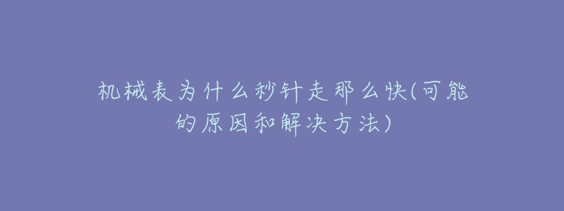 机械表为什么秒针走那么快(可能的原因和解决方法)