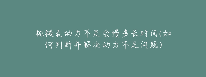 机械表动力不足会慢多长时间(如何判断并解决动力不足问题)