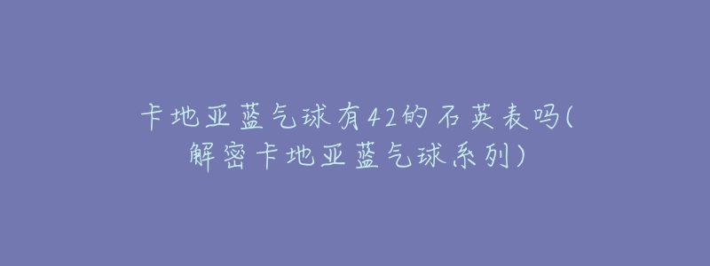 卡地亚蓝气球有42的石英表吗(解密卡地亚蓝气球系列)