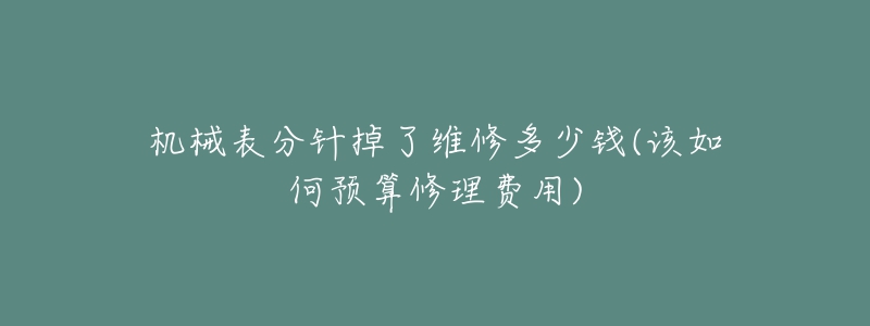 机械表分针掉了维修多少钱(该如何预算修理费用)