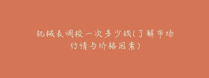 机械表调校一次多少钱(了解市场行情与价格因素)