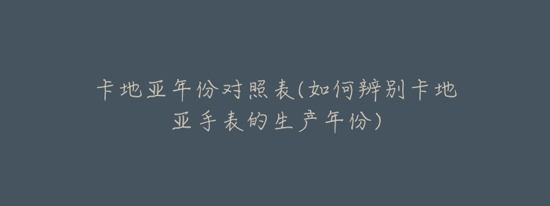 卡地亚年份对照表(如何辨别卡地亚手表的生产年份)