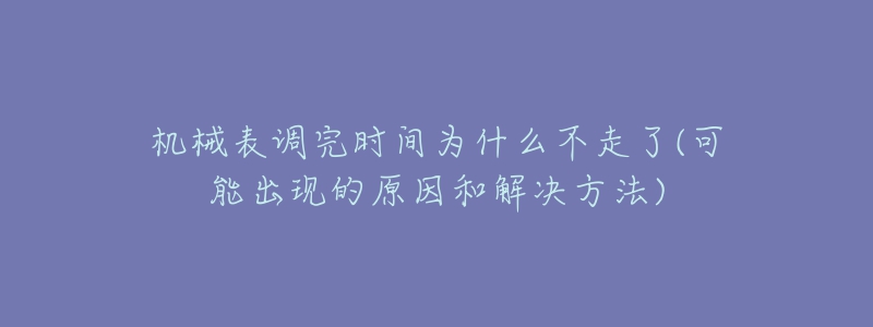 机械表调完时间为什么不走了(可能出现的原因和解决方法)