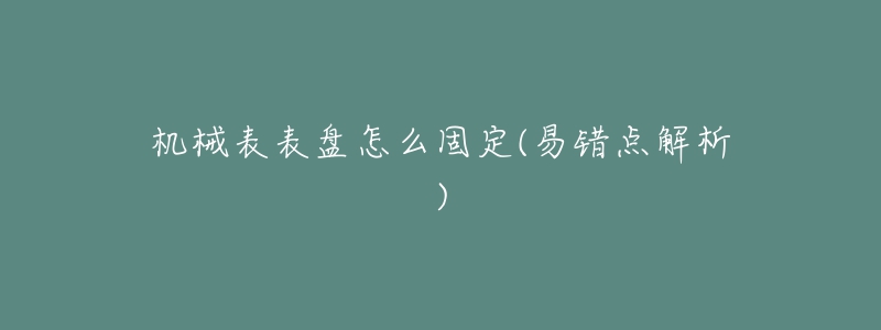 机械表表盘怎么固定(易错点解析)