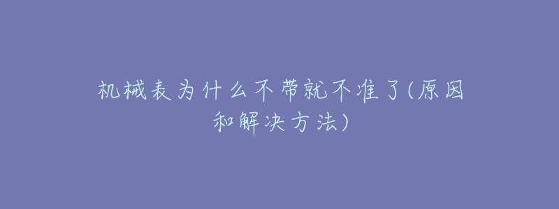 机械表为什么不带就不准了(原因和解决方法)