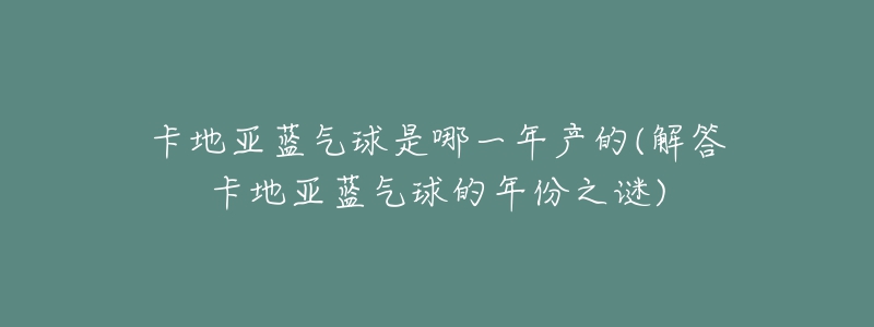 卡地亚蓝气球是哪一年产的(解答卡地亚蓝气球的年份之谜)