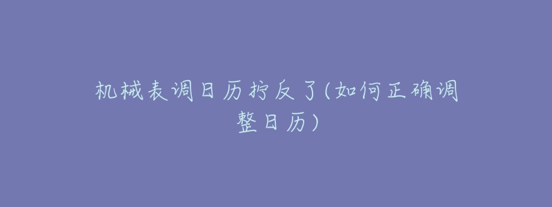 机械表调日历拧反了(如何正确调整日历)