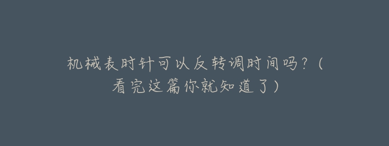 机械表时针可以反转调时间吗？(看完这篇你就知道了)