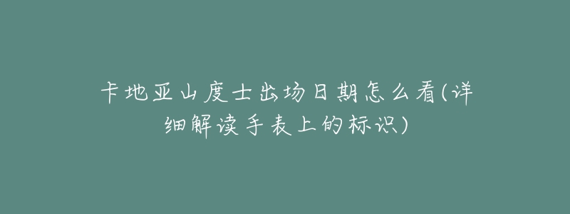 卡地亚山度士出场日期怎么看(详细解读手表上的标识)