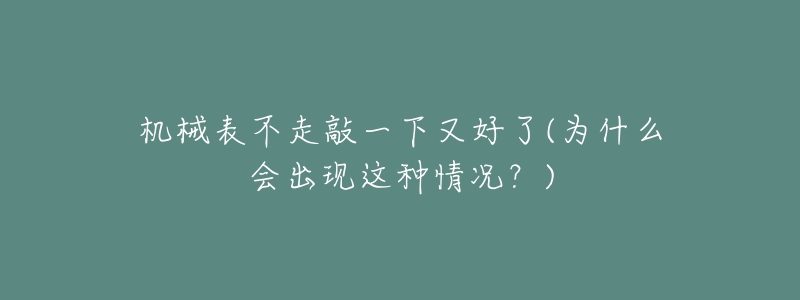 机械表不走敲一下又好了(为什么会出现这种情况？)