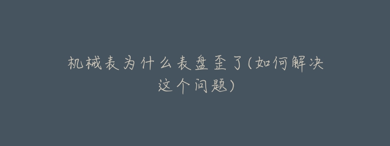 机械表为什么表盘歪了(如何解决这个问题)