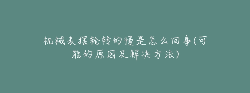 机械表摆轮转的慢是怎么回事(可能的原因及解决方法)