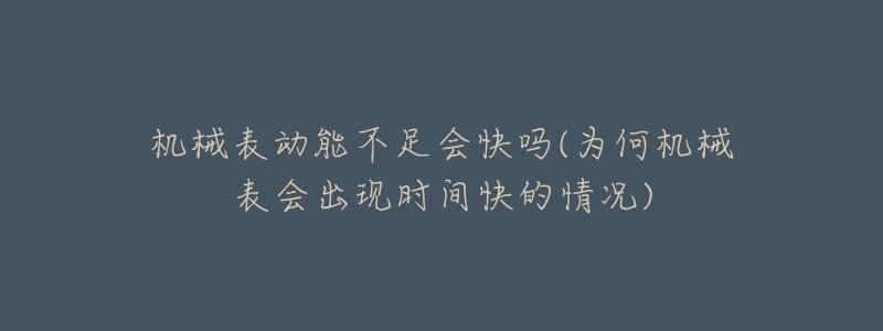 机械表动能不足会快吗(为何机械表会出现时间快的情况)