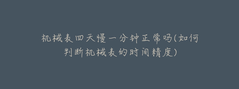 机械表四天慢一分钟正常吗(如何判断机械表的时间精度)