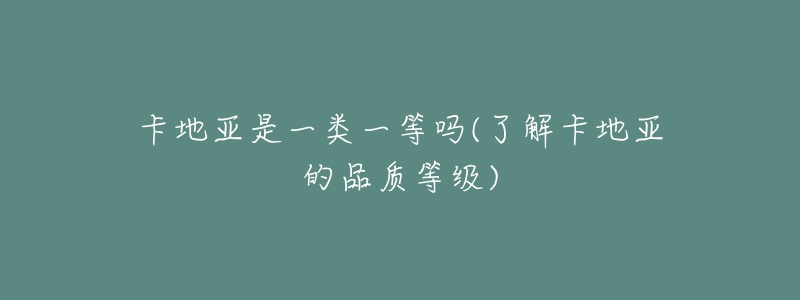 卡地亚是一类一等吗(了解卡地亚的品质等级)