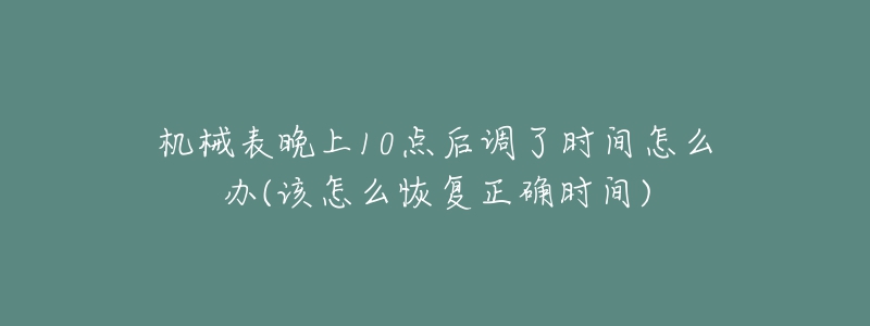 机械表晚上10点后调了时间怎么办(该怎么恢复正确时间)