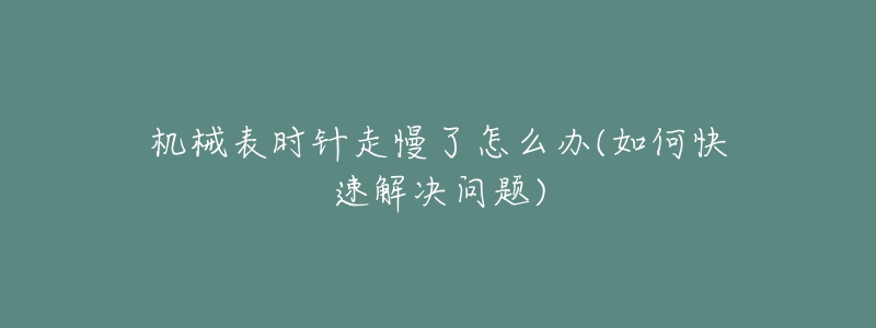 机械表时针走慢了怎么办(如何快速解决问题)