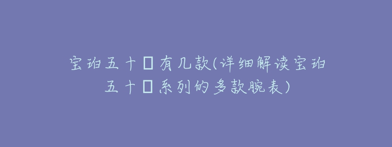 宝珀五十㖊有几款(详细解读宝珀五十㖊系列的多款腕表)