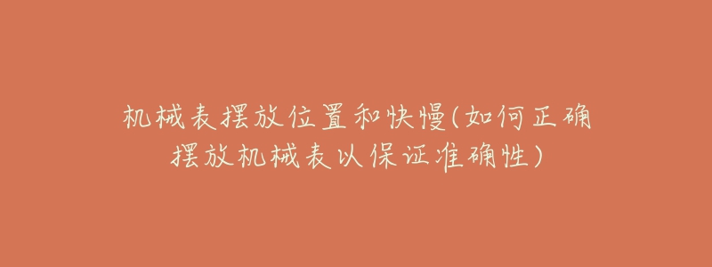 机械表摆放位置和快慢(如何正确摆放机械表以保证准确性)