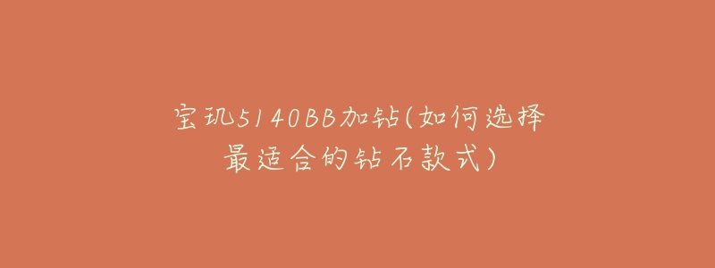 宝玑5140BB加钻(如何选择最适合的钻石款式)