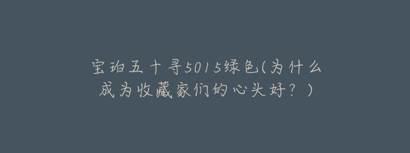 宝珀五十寻5015绿色(为什么成为收藏家们的心头好？)