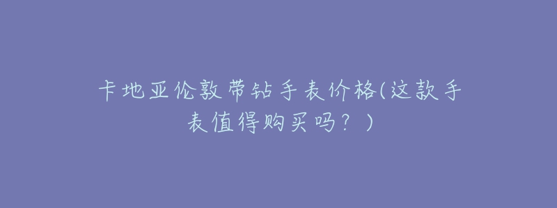 卡地亚伦敦带钻手表价格(这款手表值得购买吗？)