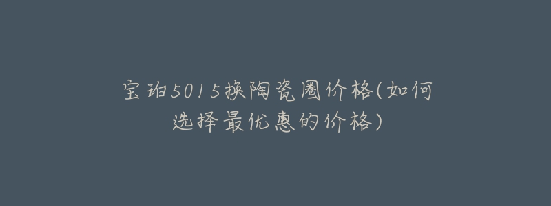 宝珀5015换陶瓷圈价格(如何选择最优惠的价格)