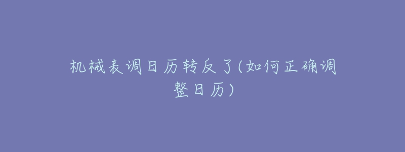 机械表调日历转反了(如何正确调整日历)